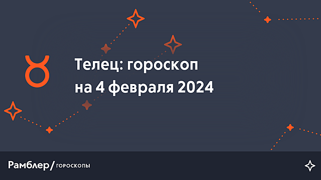 Телец: гороскоп на сегодня, 4 февраля 2024 года – Рамблер/гороскопы
