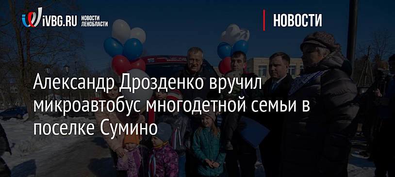 Александр Дрозденко вручил микроавтобус многодетной семьи в поселке Сумино