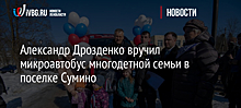Александр Дрозденко вручил микроавтобус многодетной семьи в поселке Сумино