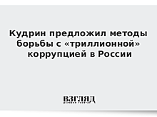 Кудрин предложил свои методы с «триллионной» коррупцией в России