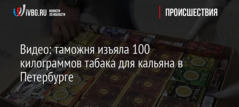 Видео: таможня изъяла 100 килограммов табака для кальяна в Петербурге