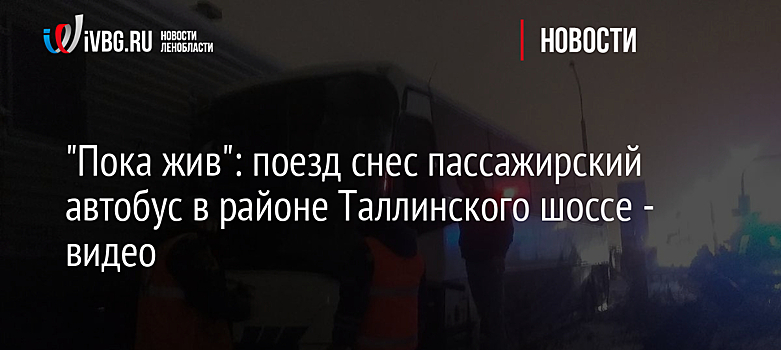 "Пока жив": поезд снес пассажирский автобус в районе Таллинского шоссе - видео