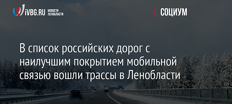 В список российских дорог с наилучшим покрытием мобильной связью вошли трассы в Ленобласти