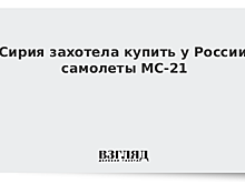 Сирия захотела купить у России самолеты МС-21