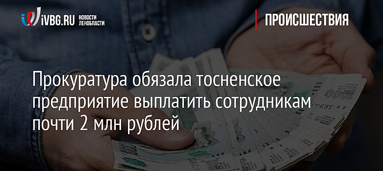 Прокуратура обязала тосненское предприятие выплатить сотрудникам почти 2 млн рублей