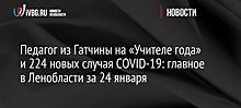 Педагог из Гатчины на «Учителе года» и 224 новых случая COVID-19: главное в Ленобласти за 24 января