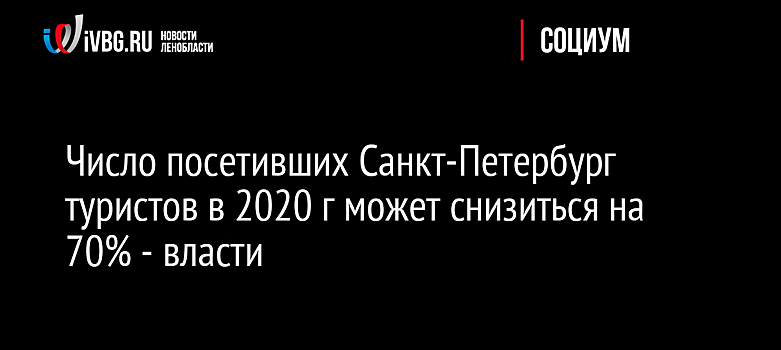 Число посетивших Санкт-Петербург туристов в 2020 г может снизиться на 70% - власти