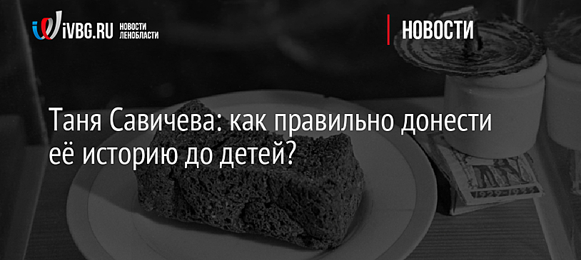 Таня Савичева: как правильно донести её историю до детей?