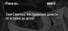 Таня Савичева: как правильно донести её историю до детей?