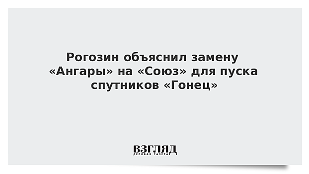 Рогозин объяснил замену «Ангары» на «Союз» для пуска спутников «Гонец»