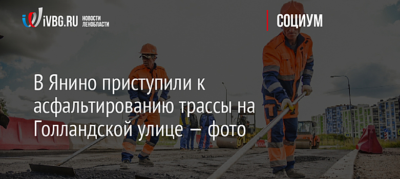 В Янино приступили к асфальтированию трассы на Голландской улице — фото