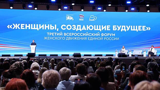 «Единая Россия» провела Третий всероссийский форум «Женщины, создающие будущее»