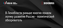 В Ленобласти раньше многих поняли логику развития России - политический обозреватель