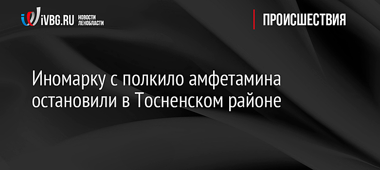 Иномарку с полкило амфетамина остановили в Тосненском районе