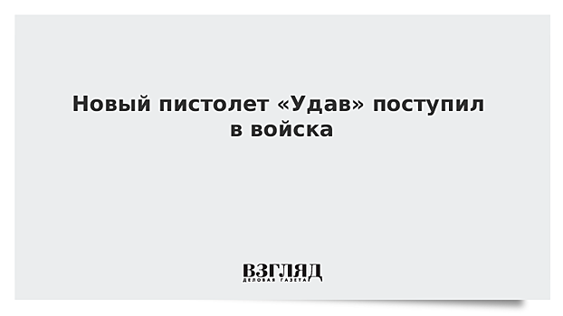 Новый пистолет «Удав» поступил в войска