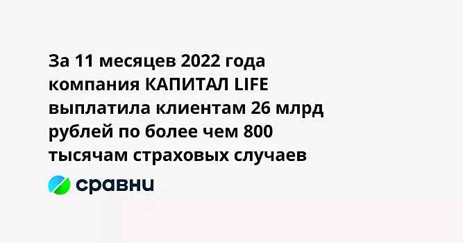 За 11 месяцев 2022 года компания КАПИТАЛ LIFE выплатила клиентам 26 млрд рублей по более чем 800 тысячам страховых случаев
