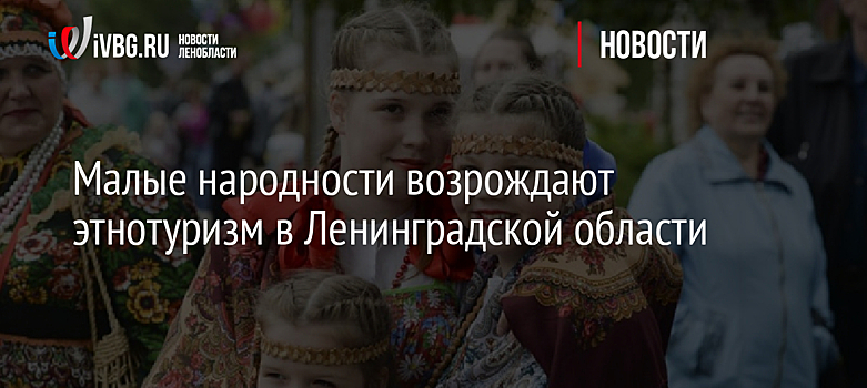 Малые народности возрождают этнотуризм в Ленинградской области