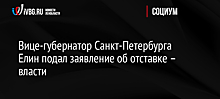 Вице-губернатор Санкт-Петербурга Елин подал заявление об отставке – власти