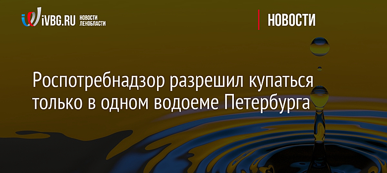 Роспотребнадзор разрешил купаться только в одном водоеме Петербурга