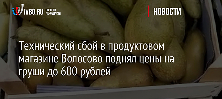 Технический сбой в продуктовом магазине Волосово поднял цены на груши до 600 рублей