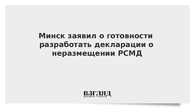 Минск заявил о готовности разработать декларации о неразмещении РСМД