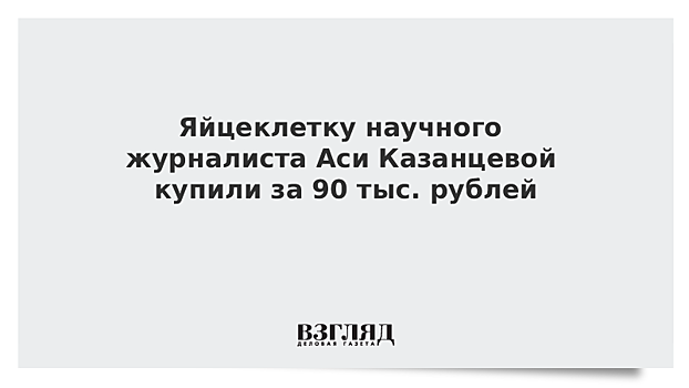 Яйцеклетку научного журналиста Аси Казанцевой купили за 90 тыс. рублей