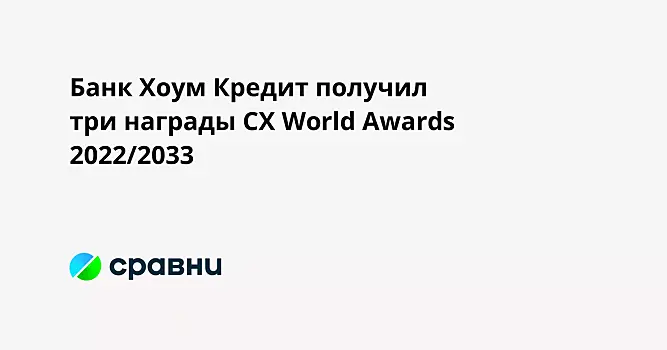 Банк Хоум Кредит получил три награды CX World Awards 2022/2033