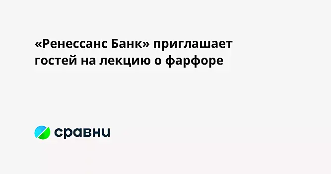 «Ренессанс Банк» приглашает гостей на лекцию о фарфоре