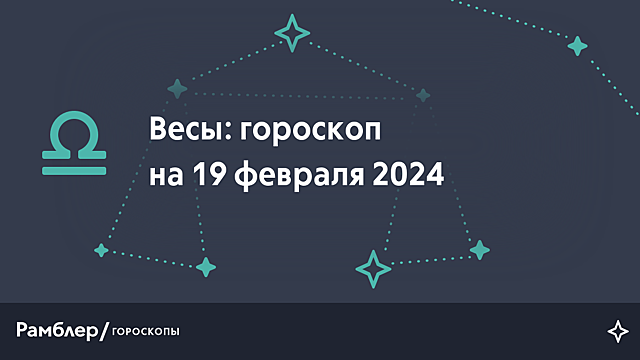 Весы: гороскоп на сегодня, 19 февраля 2024 года – Рамблер/гороскопы