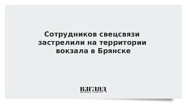 Сотрудников свецсвязи застрелили на территории вокзала в Брянске