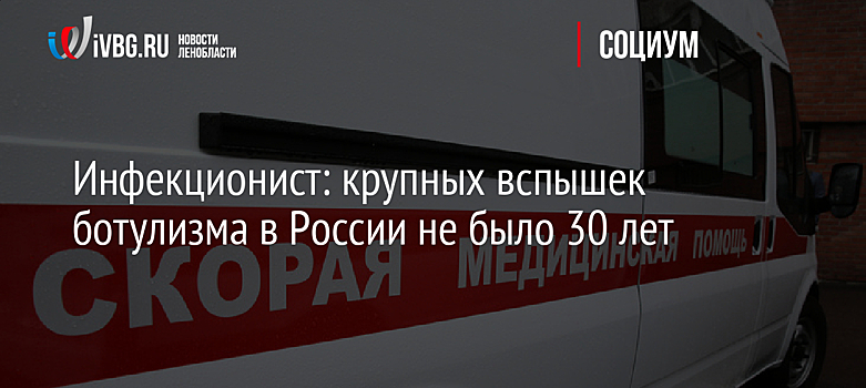 Инфекционист: крупных вспышек ботулизма в России не было 30 лет