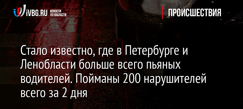 Стало известно, где в Петербурге и Ленобласти больше всего пьяных водителей. Пойманы 200 нарушителей всего за 2 дня