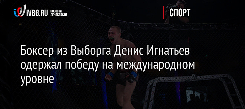 Боксер из Выборга Денис Игнатьев одержал победу на международном уровне