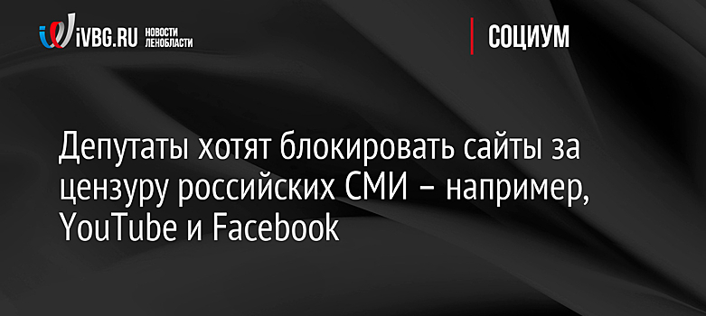 Депутаты хотят блокировать сайты за цензуру российских СМИ – например, YouTube и Facebook