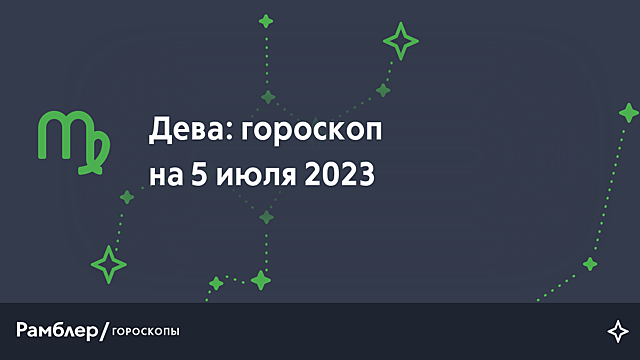 Дева: гороскоп на сегодня, 5 июля 2023 года – Рамблер/гороскопы