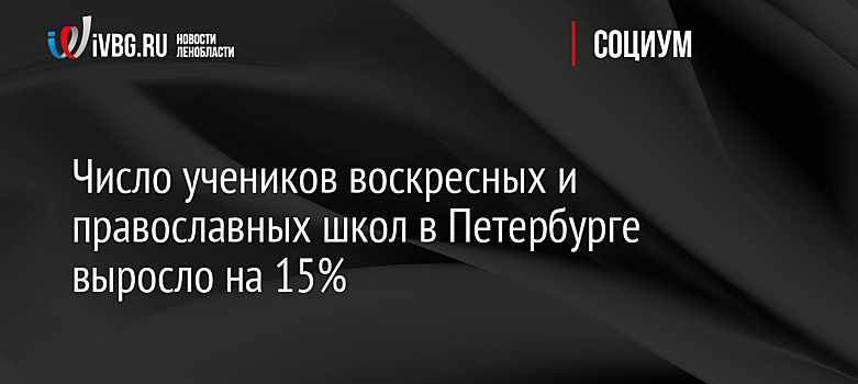 Число учеников воскресных и православных школ в Петербурге выросло на 15%