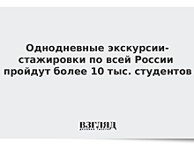 Однодневные экскурсии-стажировки пройдут более 10 тыс. студентов по всей России