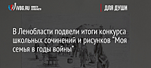 В Ленобласти подвели итоги конкурса школьных сочинений и рисунков “Моя семья в годы войны”