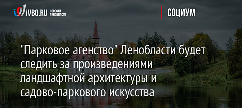 "Парковое агенство" Ленобласти будет следить за произведениями ландшафтной архитектуры и садово-паркового искусства