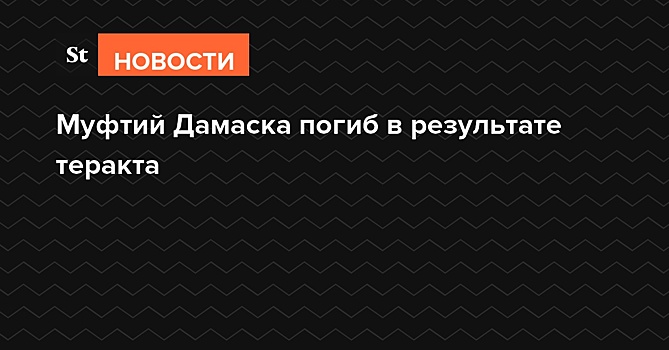 Муфтий Дамаска погиб при подрыве машины