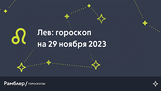 Лев: гороскоп на сегодня, 29 ноября 2023 года – Рамблер/гороскопы