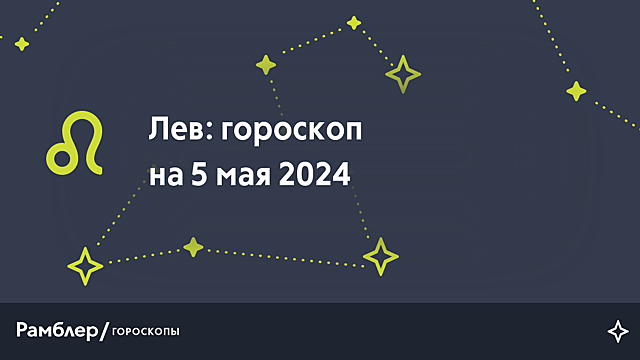 Лев: гороскоп на сегодня, 5 мая 2024 года – Рамблер/гороскопы