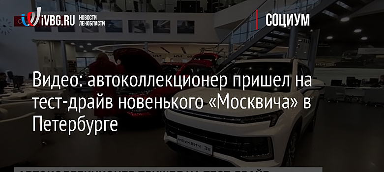 Видео: автоколлекционер пришел на тест-драйв новенького «Москвича» в Петербурге