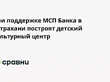 При поддержке МСП Банка в Астрахани построят детский культурный центр