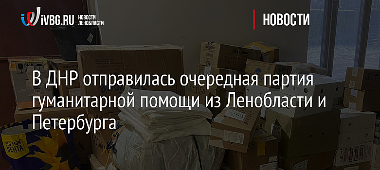 В ДНР отправилась очередная партия гуманитарной помощи из Ленобласти и Петербурга