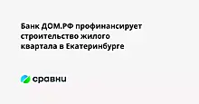 Банк ДОМ.РФ профинансирует строительство жилого квартала в Екатеринбурге