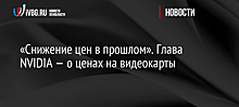 «Снижение цен в прошлом». Глава NVIDIA — о ценах на видеокарты