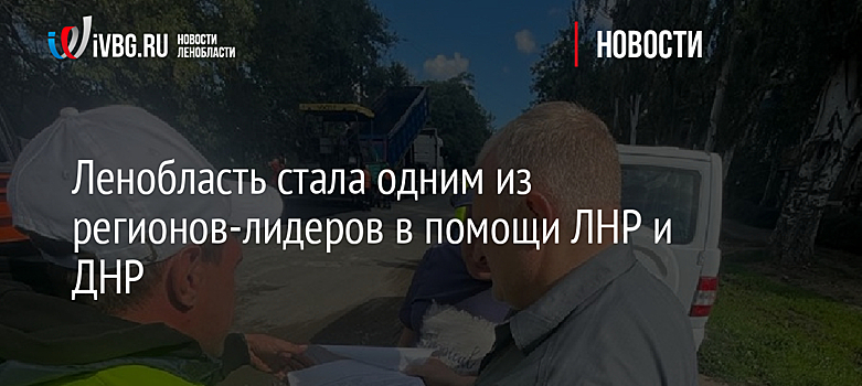 Ленобласть стала одним из регионов-лидеров в помощи ЛНР и ДНР