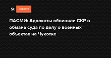 ПАСМИ: Адвокаты обвинили СКР в обмане суда по делу о военных объектах на Чукотке