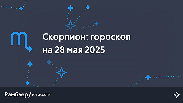 Скорпион: гороскоп на сегодня, 28 мая 2025 года
